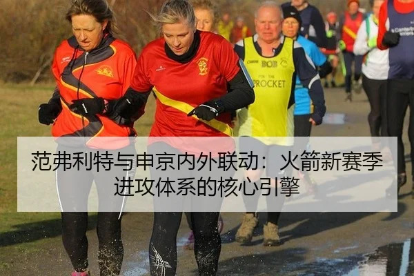 范弗利特与申京内外联动：火箭新赛季进攻体系的核心引擎