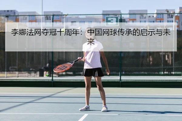 li-na-fa-wang-duo-guan-shi-zhou-nian-zhong-guo-wang-qiu-chuan-cheng-de-qi-shi-yu-wei-lai-3-446.jpg