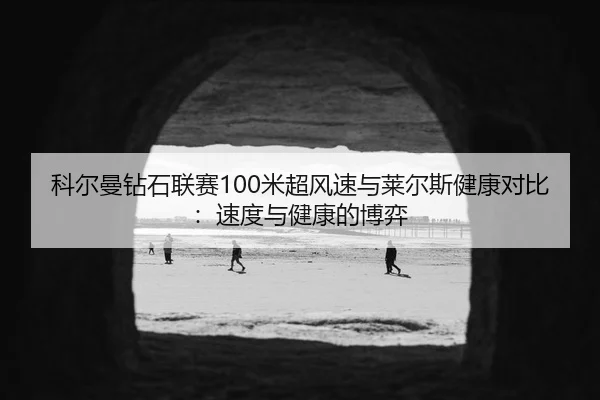 科尔曼钻石联赛100米超风速与莱尔斯健康对比：速度与健康的博弈