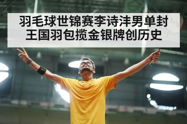 羽毛球世锦赛李诗沣男单封王国羽包揽金银牌创历史