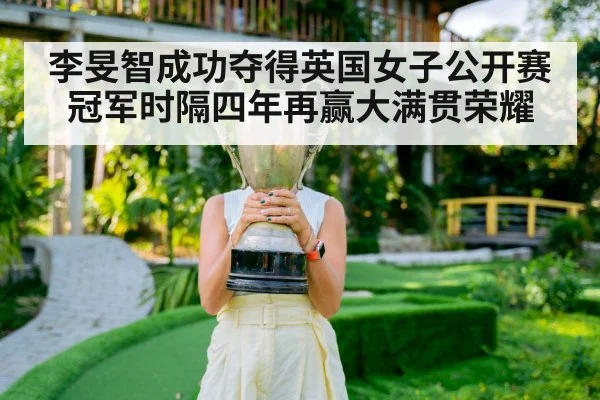 李旻智成功夺得英国女子公开赛冠军时隔四年再赢大满贯荣耀