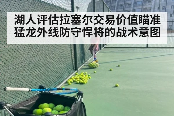 湖人评估拉塞尔交易价值瞄准猛龙外线防守悍将的战术意图